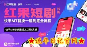 红果短剧拉新快手MT替换一镜到底全流程,快手MT替换搬运从0到1实操,日收益1k+-流年日记