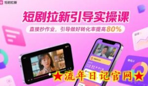 短剧拉新引导实操课，直接抄作业，引导做好转化率提高80%-流年日记
