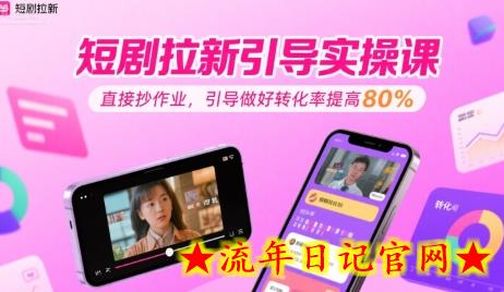 短剧拉新引导实操课，直接抄作业，引导做好转化率提高80%-流年日记