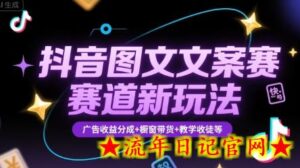 抖音图文文案赛道新玩法,快速养号起号,广告收益分成+橱窗带货+教学收徒等-流年日记