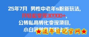 25年7月男性中老年s粉新玩法,月轻松变现3W+,公转私高转化变现项目,小白简单复制好上手-流年日记
