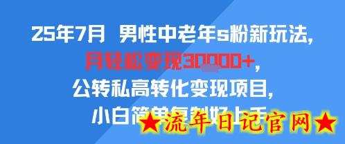 25年7月男性中老年s粉新玩法，月轻松变现3W+，公转私高转化变现项目，小白简单复制好上手-流年日记