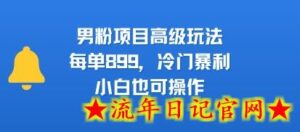 男粉项目高级玩法,每单899,冷门暴利,小白也可操作-流年日记