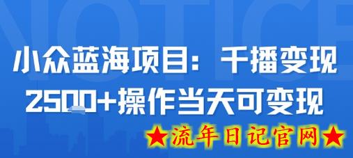 小众蓝海项目，千播变现2.5k+操作当天可变现-流年日记