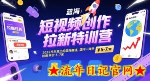 短视频创作拉新特训营,2025开年真正的蓝海赛道,国内+海外,拉新单价5-7米-流年日记
