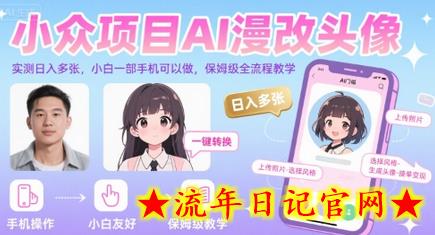 小众项目AI漫改头像，实测日入多张，小白一部手机可以做，保姆级全流程教学-流年日记