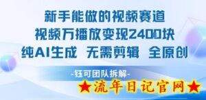新手能做的视频赛道 万播放变现2.4k 纯AI生成无需剪辑全原创-流年日记