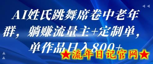 AI姓氏跳舞席卷中老年群，躺挣流量主+定制单，单作品日入8张-流年日记