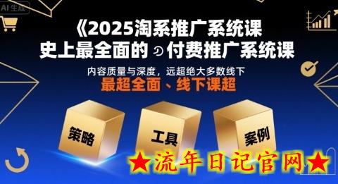 2025淘系推广系统课，史上最全面的付费推广系统课，内容质量与深度，远超绝大多数线下课-流年日记
