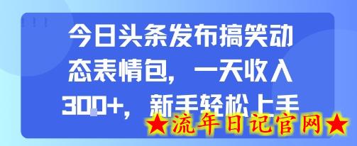 今日头条发布搞笑动态表情包，一天收入3张+，新手轻松上手-流年日记