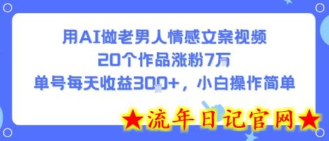 用AI做老男人情感文案视频，20个作品涨粉7W，单号每天收益3张+，小白操作简单-流年日记