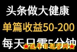 每天5分钟，用今日头条创作大健康图文 单篇收益50-2张-流年日记