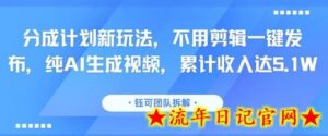 分成计划新玩法,不用剪辑一键发布,纯AI生成视频,累计收入达5.1W-流年日记