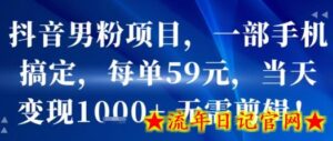 抖音男粉项目,一部手机搞定,每单59米,当天变现1k+ 无需剪辑-流年日记