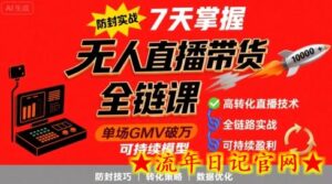 无人直播带货全链防封实战课,7天掌握高转化直播技术,实现单场GMV破万可持续模型-流年日记