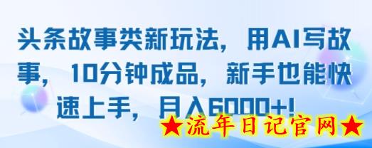 头条故事类新玩法，用AI写故事，10分钟成品，新手也能快速上手，月入6k+-流年日记
