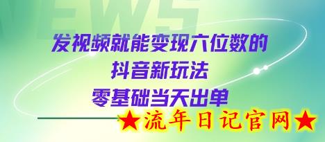 发视频就能变现六位数的抖音新玩法，0基础当天出单-流年日记
