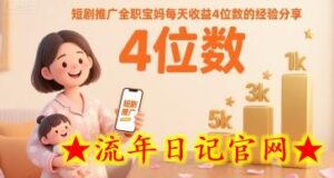 短剧推广全职宝妈每天收益4位数的经验分享-流年日记