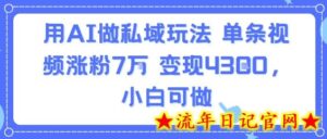 用AI做私域玩法,单条视频涨粉7W变现4.3k,小白可做-流年日记