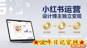 小红书运营设计博主独立变现，实现线上月入过W，零基础也能玩转小红书-流年日记