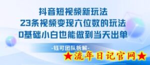 抖音短视频新玩法,23条视频变现六位数,0基础小白也能做到当天出单-流年日记