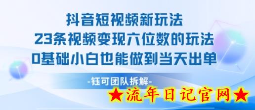 抖音短视频新玩法，23条视频变现六位数，0基础小白也能做到当天出单-流年日记