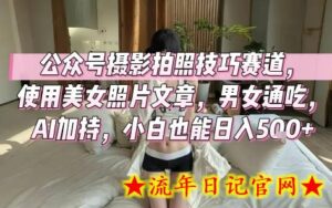 公众号摄影拍照技巧赛道,使用美女照片文章,男女通吃,AI加持,小白也能日入5张-流年日记