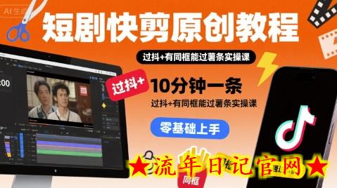 短剧快剪原创教程，10分钟一条，过抖+有同框能过薯条实操课-流年日记
