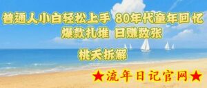 普通人小白轻松上手 80年代童年回忆杀,爆款扎堆,日入数张-流年日记