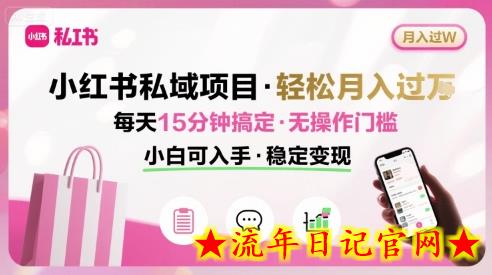 小红书私域项目 月入过W非常轻松 每天15分钟即可搞定，无任何操作门槛，小白可入手-流年日记