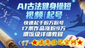 AI古法健身操短视频起号,快速起千粉万粉号,17条作品涨粉9W(喂饭级详细教程)-流年日记