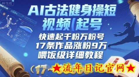 AI古法健身操短视频起号，快速起千粉万粉号，17条作品涨粉9W(喂饭级详细教程)-流年日记