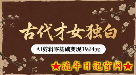 古代才女独白视频新玩法单条视频变现多张，AI剪辑零基础即可上手-流年日记