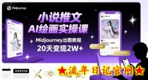 小说推文干货分享之AI绘画MJ出图实操课,用Midjourney做小说推文,20天挣2w-流年日记