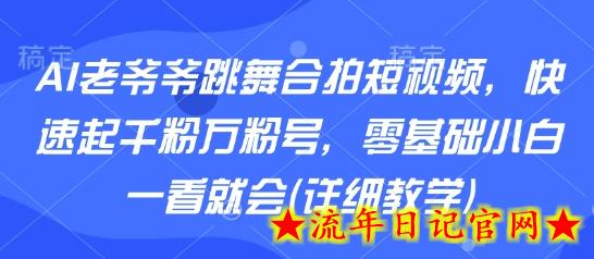AI老爷爷跳舞合拍短视频，快速起千粉万粉号，零基础小白一看就会(详细教学)-流年日记