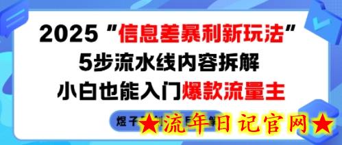2025信息差暴利新玩法，5步流水线内容拆解，小白也能入门爆款流量主-流年日记