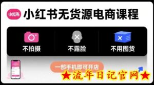 小红书无货源电商课程，不拍摄不露脸不用囤货，一部手机即可开店-流年日记