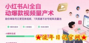 小红书AI全自动爆款视频量产术，助你单账号日更百条视频，7天搭建不封号矩阵流量池（更新8月）-流年日记