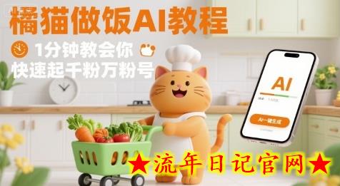 有趣的橘猫买菜做饭视频，用AI一键搞定，1分钟教会你，快速起千粉万粉号-流年日记