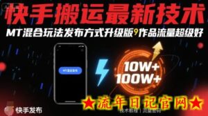 快手搬运最新技术,MT混合玩法发布方式升级版,作品流量超级好-流年日记
