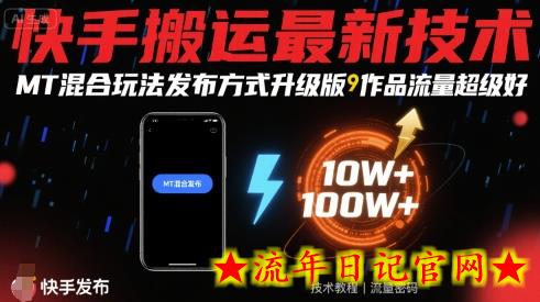 快手搬运最新技术，MT混合玩法发布方式升级版，作品流量超级好-流年日记
