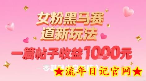 女粉黑马赛道新玩法，一篇帖子收益1k，零基础小白无脑入非常适合-流年日记