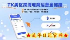 TK美区跨境电商运营全链路,TIKTOK小店跨境美区小白0基础教学,0投流0备货不拍视频不需要直播-流年日记