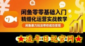 闲鱼零基础入门精细化运营实战教学,闲鱼暴力玩法带你成功变现-流年日记