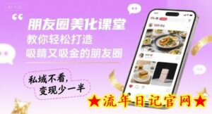 朋友圈美化课堂,教你轻松打造,吸睛又吸金的朋友圈,私域不看,变现少一半-流年日记