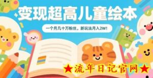 变现超高儿童绘本,一个月几十万粉丝,新玩法月入2W-流年日记