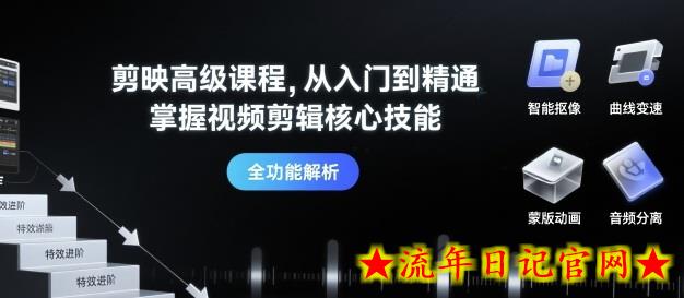 剪映高级课程，从入门到精通，掌握视频剪辑核心技能-流年日记