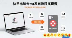 快手电脑卡mt发布流程实操课，针对手机型号不支持mt的手机-流年日记