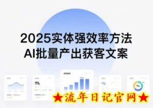 实体强效率方法:AI批量产出获客文案,2025年普通人拥抱AI,实现实体创收-流年日记