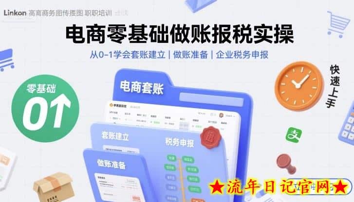 电商零基础做账报税实操快速上手，从0-1学会套账建立，做账准备，企业税务申报-流年日记